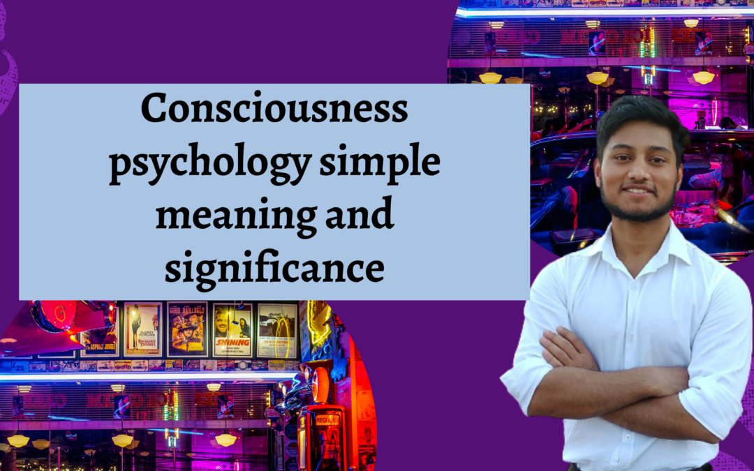 Consciousness psychology simple meaning and significance