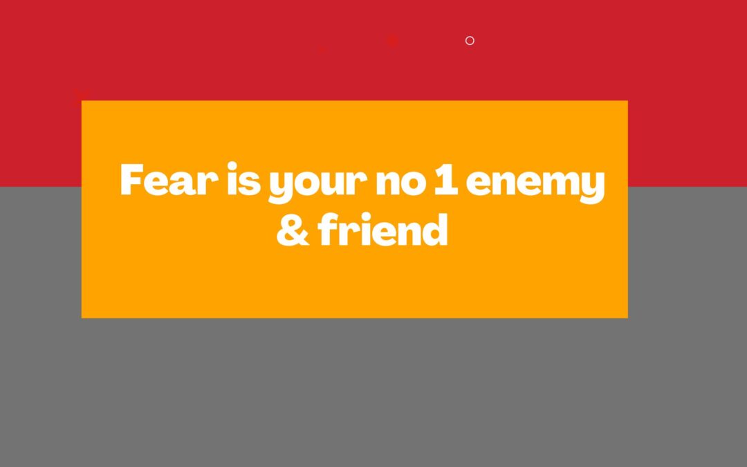 Fear is your no 1 enemy & friend